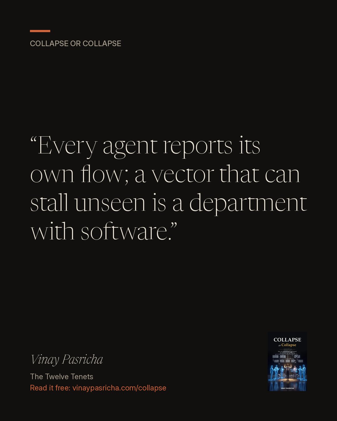 Quote card: Every agent reports its own flow; a vector that can stall unseen is a department with software. Vinay Pasricha, Collapse or Collapse, The Twelve Tenets.
