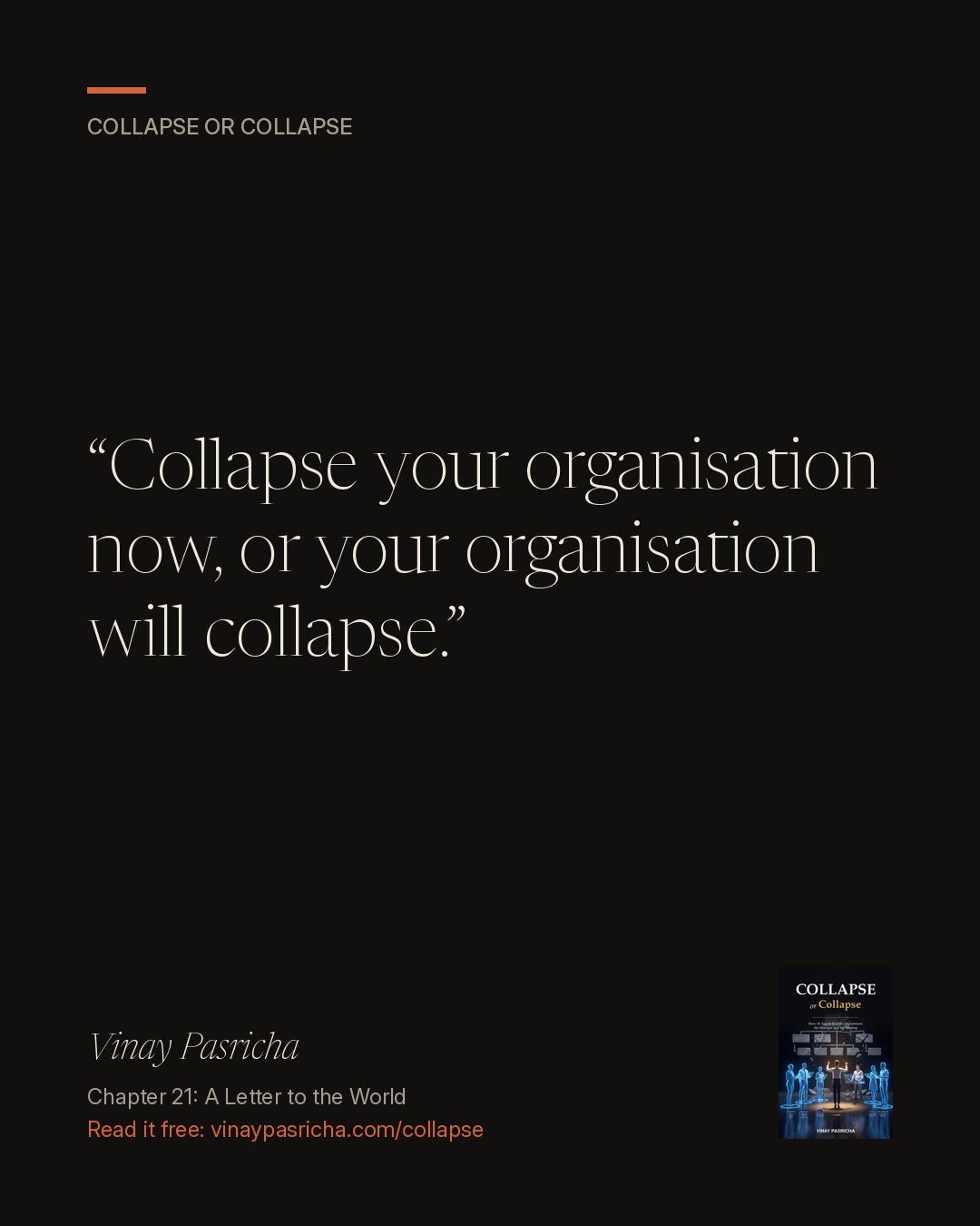 Quote card: Collapse your organisation now, or your organisation will collapse. Vinay Pasricha, Collapse or Collapse, Chapter 21: A Letter to the World.