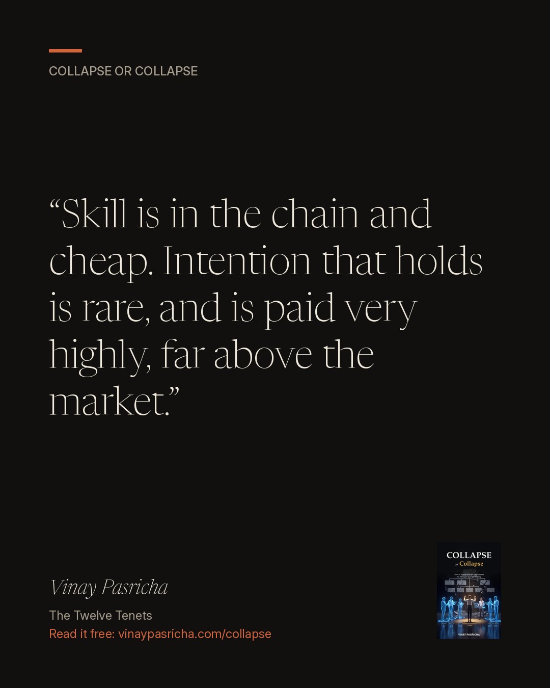 Quote card: Skill is in the chain and cheap. Intention that holds is rare, and is paid very highly, far above the market. Vinay Pasricha, Collapse or Collapse, The Twelve Tenets.