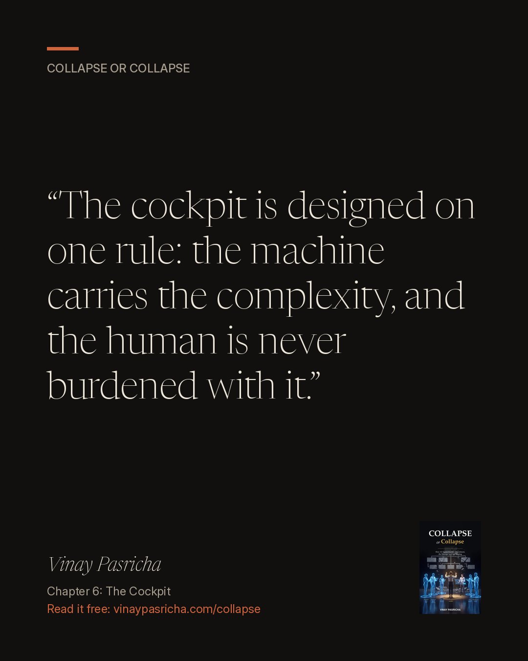 Quote card: The cockpit is designed on one rule: the machine carries the complexity, and the human is never burdened with it. Vinay Pasricha, Collapse or Collapse, Chapter 6: The Cockpit.