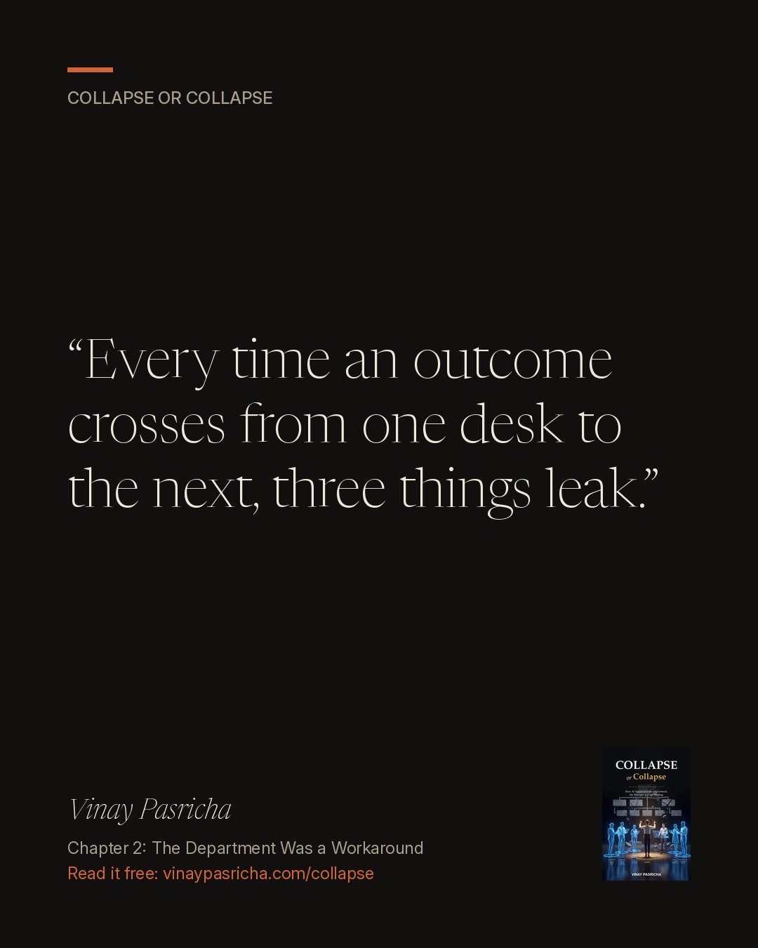 Quote card: Every time an outcome crosses from one desk to the next, three things leak. Vinay Pasricha, Collapse or Collapse, Chapter 2: The Department Was a Workaround.